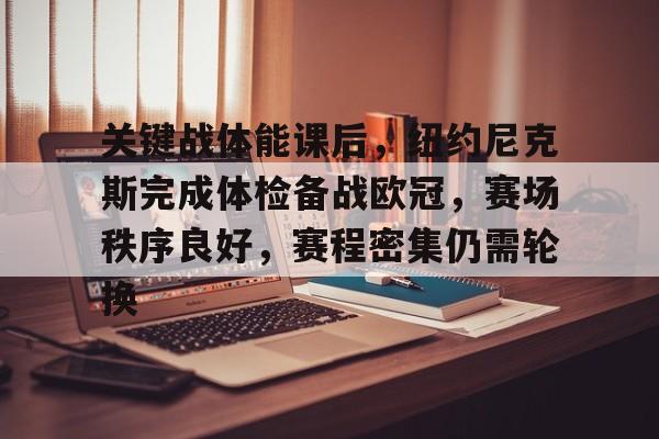 关键战体能课后，纽约尼克斯完成体检备战欧冠，赛场秩序良好，赛程密集仍需轮换的简单介绍