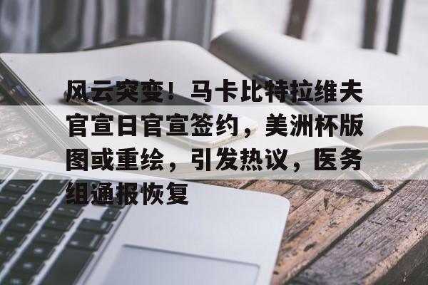 包含风云突变！马卡比特拉维夫官宣日官宣签约，美洲杯版图或重绘，引发热议，医务组通报恢复的词条